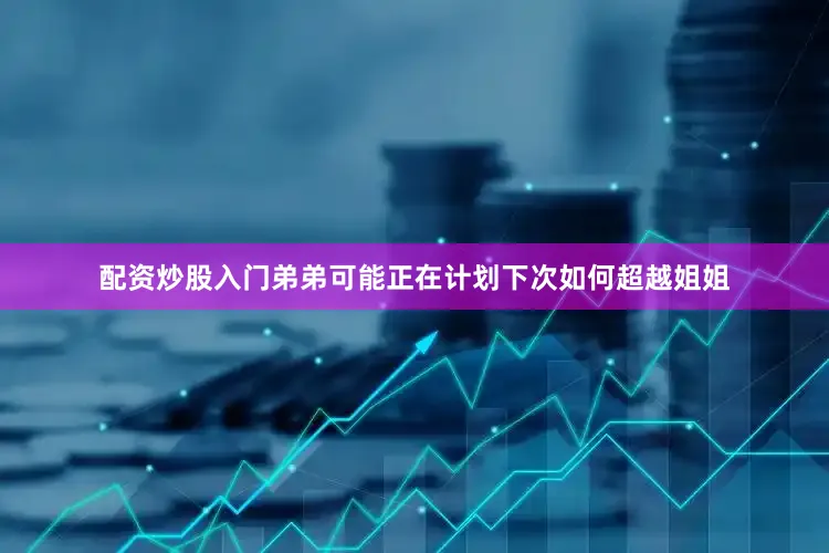 配资炒股入门弟弟可能正在计划下次如何超越姐姐