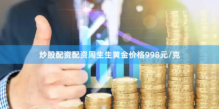 炒股配资配资周生生黄金价格998元/克