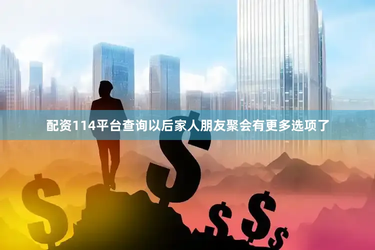 配资114平台查询以后家人朋友聚会有更多选项了