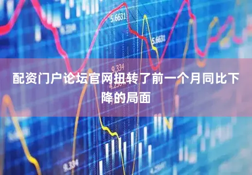 配资门户论坛官网扭转了前一个月同比下降的局面