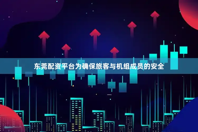 东莞配资平台为确保旅客与机组成员的安全