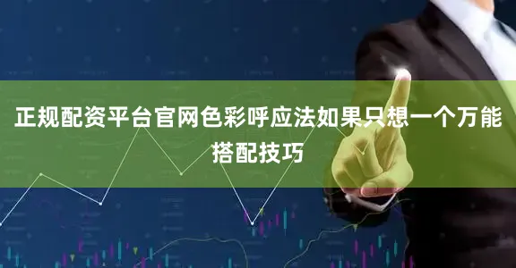 正规配资平台官网色彩呼应法如果只想一个万能搭配技巧