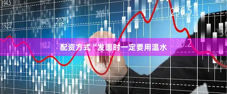 配资方式“发面时一定要用温水