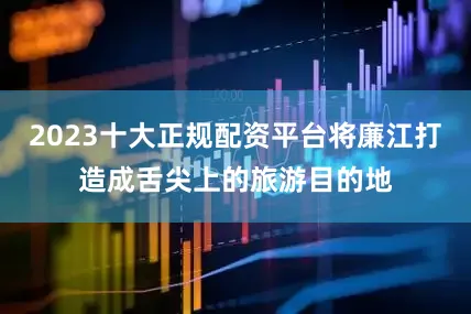 2023十大正规配资平台将廉江打造成舌尖上的旅游目的地