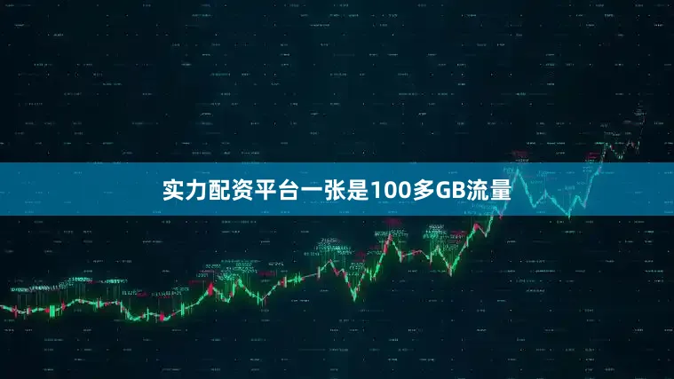 实力配资平台一张是100多GB流量