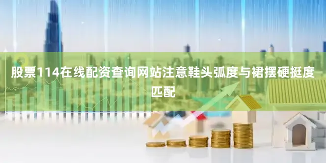 股票114在线配资查询网站注意鞋头弧度与裙摆硬挺度匹配