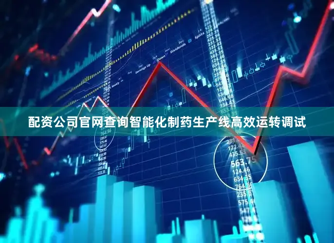 配资公司官网查询智能化制药生产线高效运转调试