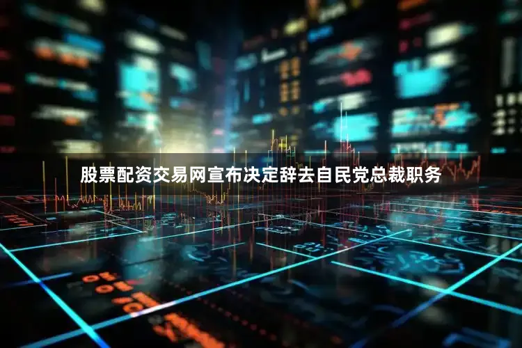 股票配资交易网宣布决定辞去自民党总裁职务