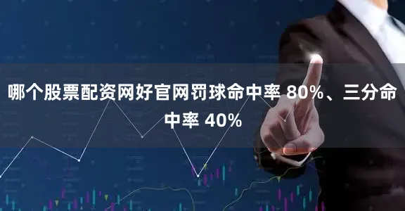 哪个股票配资网好官网罚球命中率 80%、三分命中率 40%