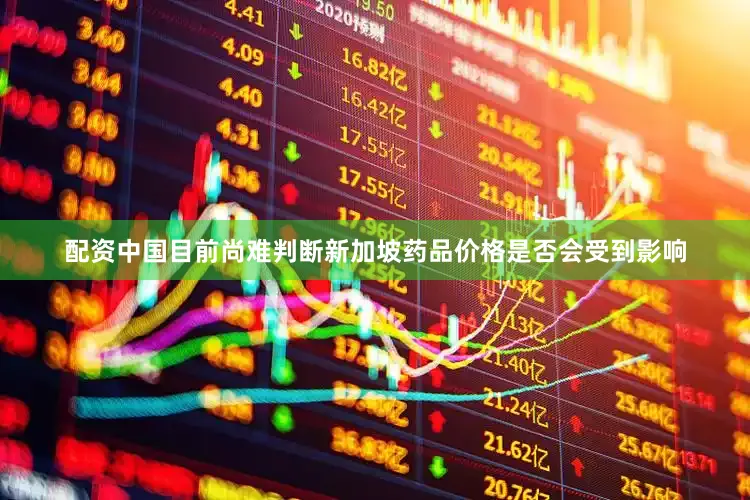 配资中国目前尚难判断新加坡药品价格是否会受到影响