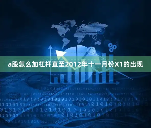 a股怎么加杠杆直至2012年十一月份X1的出现