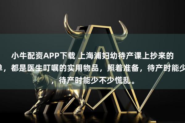 小牛配资APP下载 上海浦妇幼待产课上抄来的待产包清单，都是医生叮嘱的实用物品，照着准备，待产时能少不少慌乱。