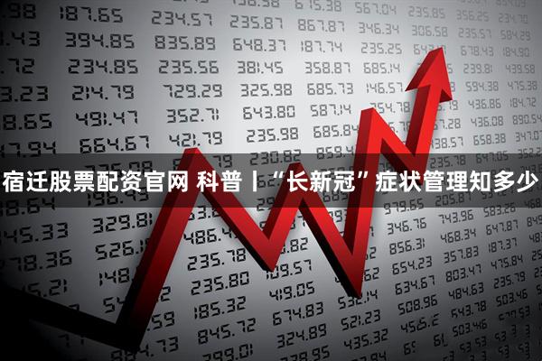 宿迁股票配资官网 科普丨“长新冠”症状管理知多少