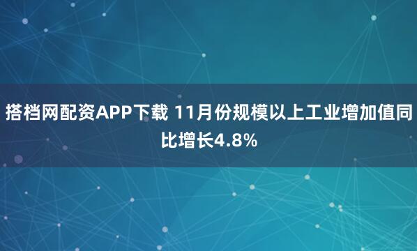 搭档网配资APP下载 11月份规模以上工业增加值同比增长4.8%
