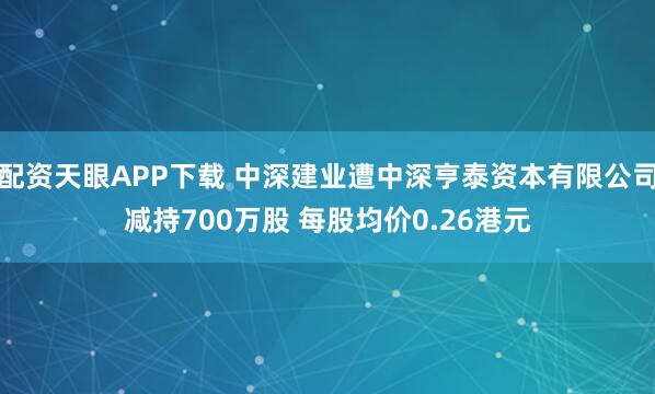 配资天眼APP下载 中深建业遭中深亨泰资本有限公司减持700万股 每股均价0.26港元