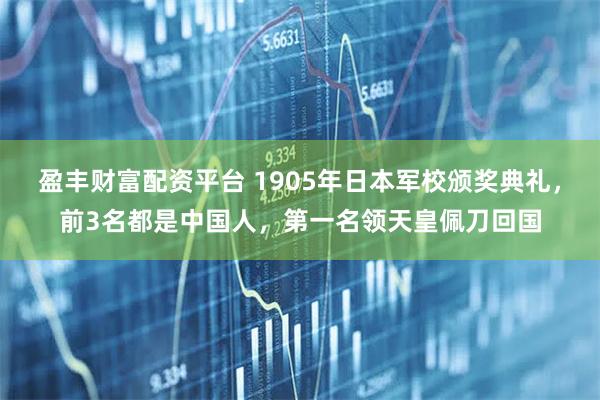 盈丰财富配资平台 1905年日本军校颁奖典礼，前3名都是中国人，第一名领天皇佩刀回国