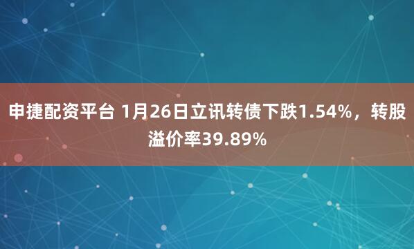 申捷配资平台 1月26日立讯转债下跌1.54%，转股溢价率39.89%