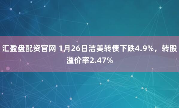 汇盈盘配资官网 1月26日洁美转债下跌4.9%，转股溢价率2.47%