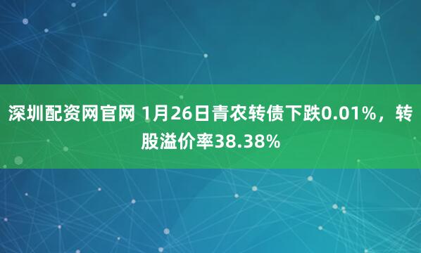 深圳配资网官网 1月26日青农转债下跌0.01%，转股溢价率38.38%