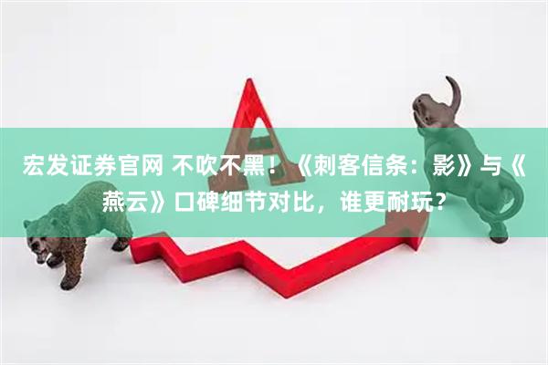 宏发证券官网 不吹不黑！《刺客信条：影》与《燕云》口碑细节对比，谁更耐玩？