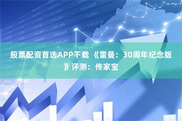 股票配资首选APP下载 《雷曼：30周年纪念版》评测：传家宝